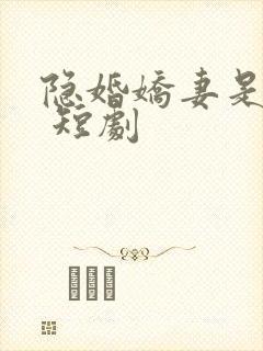 隐婚娇妻是大佬 短剧