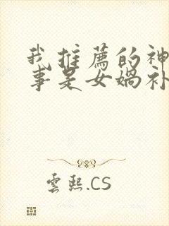 我推荐的神话故事是女娲补天我推荐