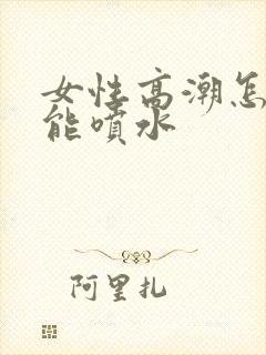 女性高潮怎样才能喷水