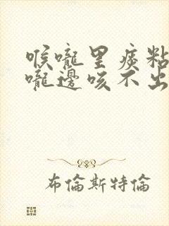 喉咙里痰粘在喉咙边咳不出封面