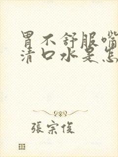 胃不舒服嘴里冒清口水是怎么回事