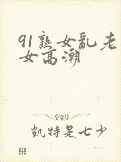 91熟女乱老熟女高潮