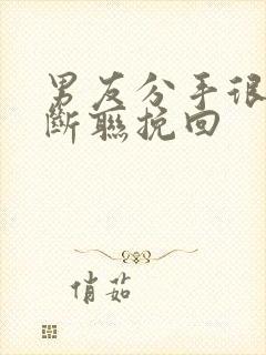 男友分手很绝情断联挽回