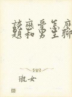 谈恋爱怎么找话题和男生聊天