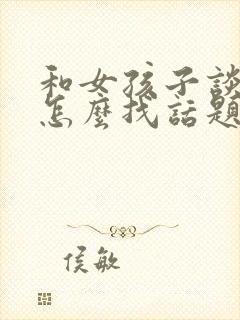 和女孩子谈恋爱怎么找话题