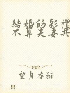 结婚的彩礼钱算不算夫妻共同财产