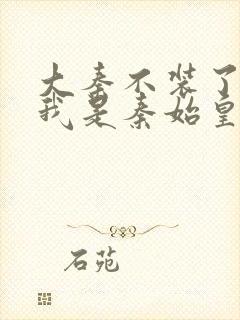 大秦不装了你爹我是秦始皇免费收听