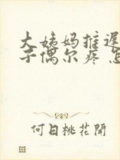 大姨妈推迟小肚子偶尔疼 怎么回事封面