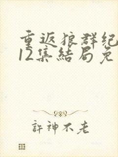 重返狼群纪录片12集结局免费观看