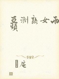 亚洲熟女两性视频