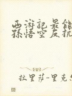 西游记最能体现孙悟空反抗精神的情节