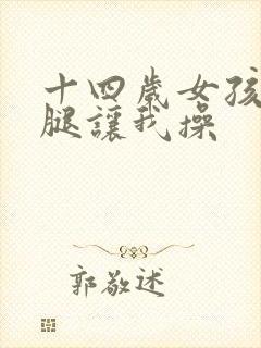 十四岁女孩张开腿让我操封面