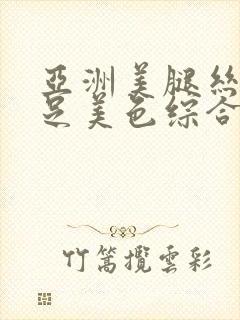 亚洲美腿丝袜玉足美色综合久久