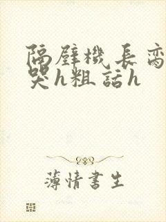 隔壁机长脔到她哭h粗话h