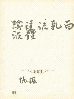 阴道流乳白色的液体