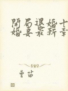 开局退婚十个未婚妻最新章节