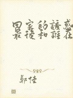 回家的诱惑品如最后和谁在一起了