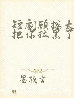 短剧顾总太太又把你拉黑了免费看