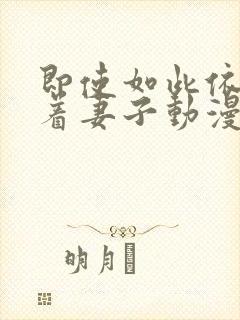 即使如此依然爱着妻子动漫