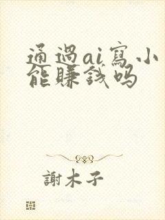 通过ai写小说能赚钱吗