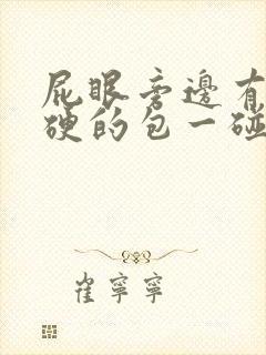 屁眼旁边有个硬硬的包一碰就疼