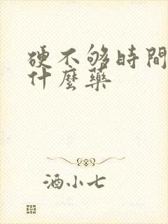 硬不够时间短吃什么药