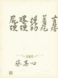 屁眼摸着有一个硬硬的疙瘩很疼封面