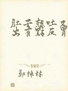 肚子想吐又吐不出有点反胃