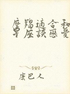 摩羯适合和什么星座谈恋爱