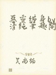 恶灵缠身by音清纯笔趣阁无弹窗