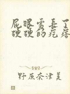 屁眼处长了一个硬硬的疙瘩