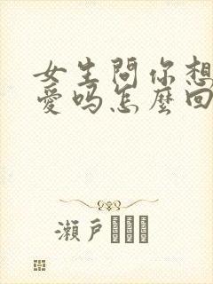 女生问你想谈恋爱吗怎么回复