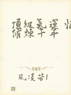 顶级气运 悄悄修炼千年