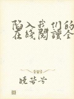 陷入我们的热恋在线阅读全文免费