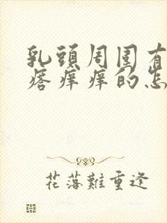 乳头周围有小疙瘩痒痒的怎么回事