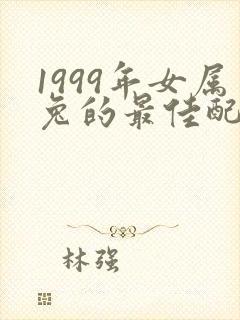 1999年女属兔的最佳配偶属相和年份