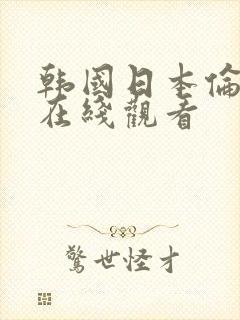 韩国日本伦理片在线观看