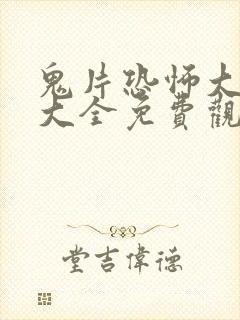 鬼片恐怖大电影大全免费观看视频中文