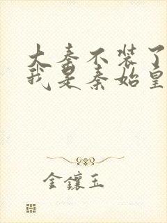 大秦不装了你爹我是秦始皇无弹窗