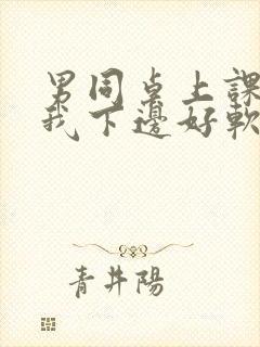 男同桌上课狂揉我下边好软好多水