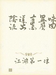 阴道有异味的水流出怎么回事