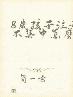 8岁孩子注意力不集中怎么训练