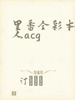 里番全彩本子同人acg