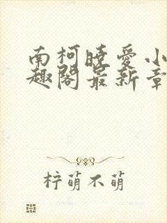 南柯晓爱小说笔趣阁最新章节更新时