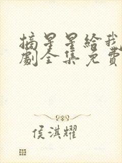 摘星星给我电视剧全集免费