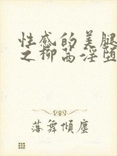 性感的美腿女神之柳茜淫堕