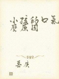 小孩的口气是什么原因