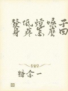 发低烧嗓子疼浑身疼怎么回事