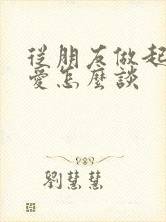 从朋友做起的恋爱怎么谈