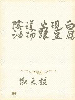 阴道出现白色分泌物跟豆腐渣一样